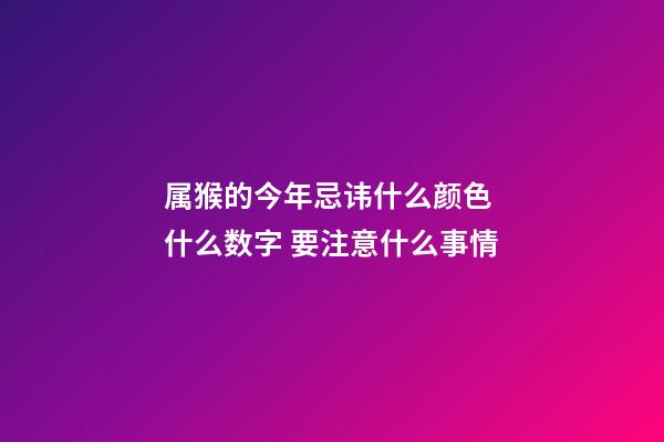 属猴的今年忌讳什么颜色 什么数字 要注意什么事情